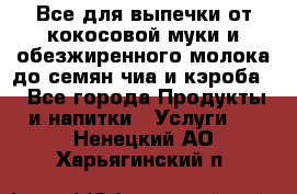 Все для выпечки от кокосовой муки и обезжиренного молока до семян чиа и кэроба. - Все города Продукты и напитки » Услуги   . Ненецкий АО,Харьягинский п.